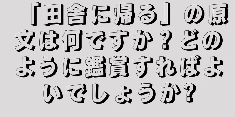 「田舎に帰る」の原文は何ですか？どのように鑑賞すればよいでしょうか?