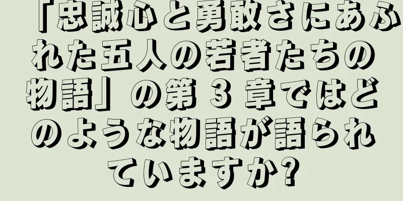「忠誠心と勇敢さにあふれた五人の若者たちの物語」の第 3 章ではどのような物語が語られていますか?