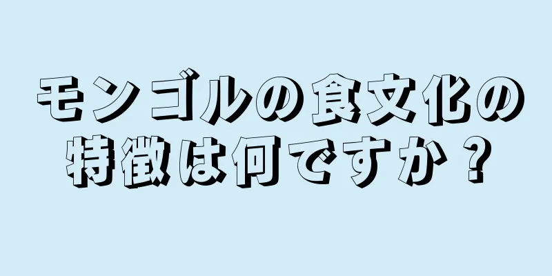 モンゴルの食文化の特徴は何ですか？