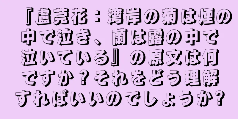 『盧莞花：湾岸の菊は煙の中で泣き、蘭は露の中で泣いている』の原文は何ですか？それをどう理解すればいいのでしょうか?