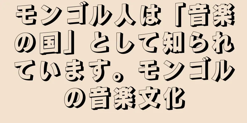 モンゴル人は「音楽の国」として知られています。モンゴルの音楽文化