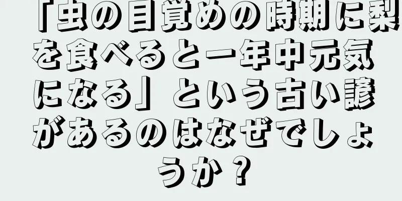 「虫の目覚めの時期に梨を食べると一年中元気になる」という古い諺があるのはなぜでしょうか？
