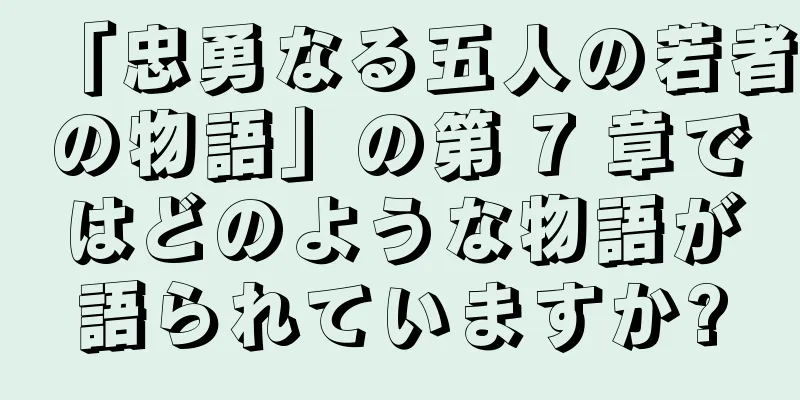 「忠勇なる五人の若者の物語」の第 7 章ではどのような物語が語られていますか?