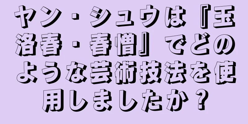 ヤン・シュウは『玉洛春・春憎』でどのような芸術技法を使用しましたか？