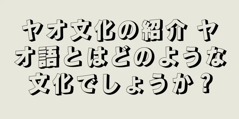ヤオ文化の紹介 ヤオ語とはどのような文化でしょうか？