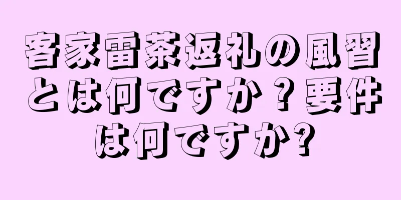 客家雷茶返礼の風習とは何ですか？要件は何ですか?