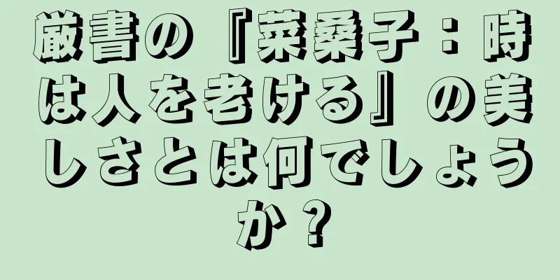 厳書の『菜桑子：時は人を老ける』の美しさとは何でしょうか？