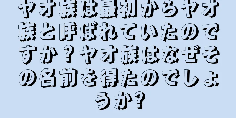ヤオ族は最初からヤオ族と呼ばれていたのですか？ヤオ族はなぜその名前を得たのでしょうか?