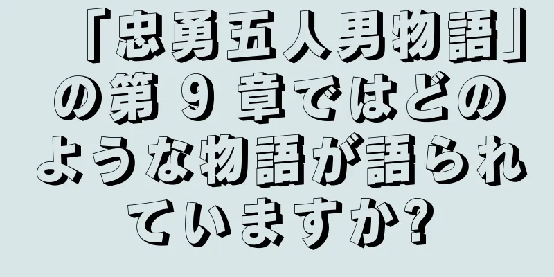 「忠勇五人男物語」の第 9 章ではどのような物語が語られていますか?