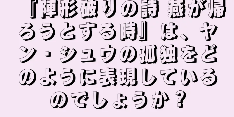 『陣形破りの詩 燕が帰ろうとする時』は、ヤン・シュウの孤独をどのように表現しているのでしょうか？