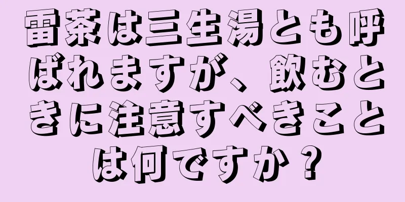 雷茶は三生湯とも呼ばれますが、飲むときに注意すべきことは何ですか？