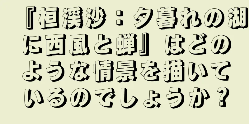 『桓渓沙：夕暮れの湖に西風と蝉』はどのような情景を描いているのでしょうか？