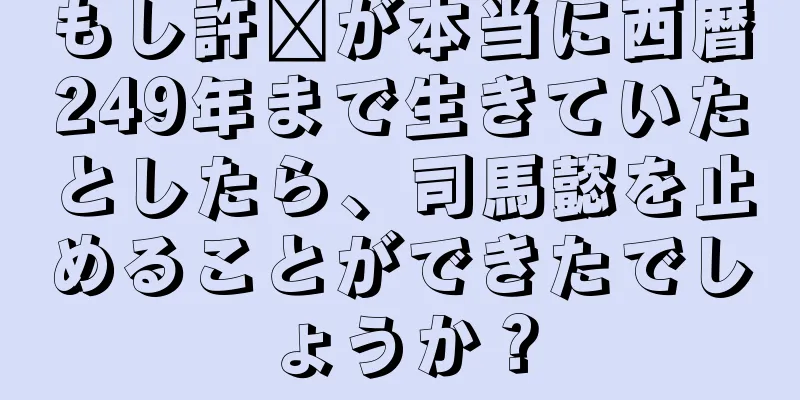 もし許褚が本当に西暦249年まで生きていたとしたら、司馬懿を止めることができたでしょうか？