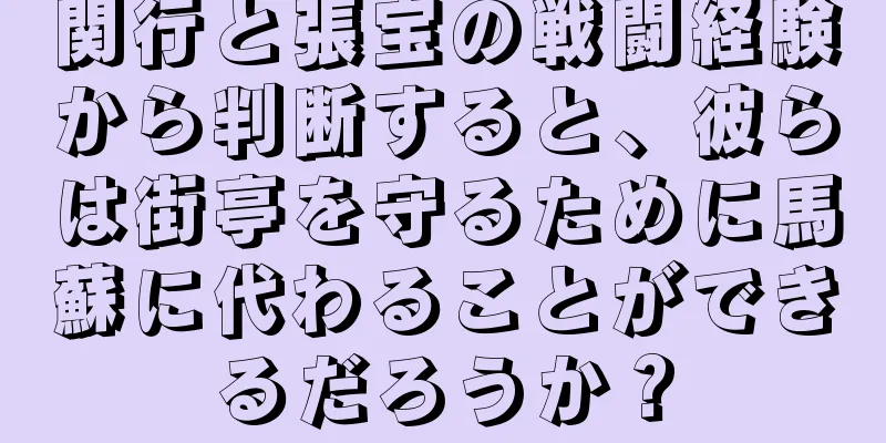 関行と張宝の戦闘経験から判断すると、彼らは街亭を守るために馬蘇に代わることができるだろうか？