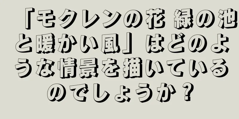 「モクレンの花 緑の池と暖かい風」はどのような情景を描いているのでしょうか？