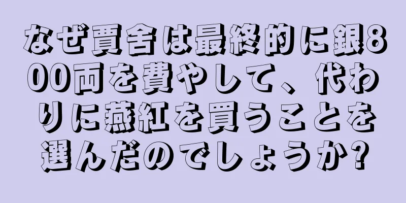 なぜ賈舍は最終的に銀800両を費やして、代わりに燕紅を買うことを選んだのでしょうか?