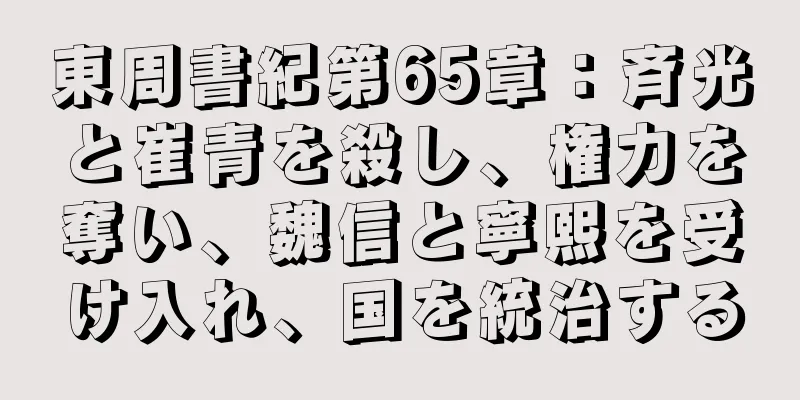 東周書紀第65章：斉光と崔青を殺し、権力を奪い、魏信と寧熙を受け入れ、国を統治する