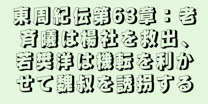 東周紀伝第63章：老斉曦は楊社を救出、若樊洋は機転を利かせて魏叔を誘拐する