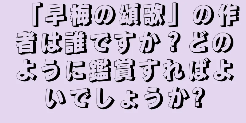 「早梅の頌歌」の作者は誰ですか？どのように鑑賞すればよいでしょうか?