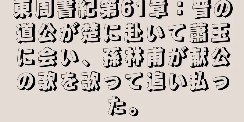 東周書紀第61章：晋の道公が楚に赴いて蕭玉に会い、孫林甫が献公の歌を歌って追い払った。