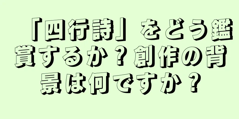 「四行詩」をどう鑑賞するか？創作の背景は何ですか？