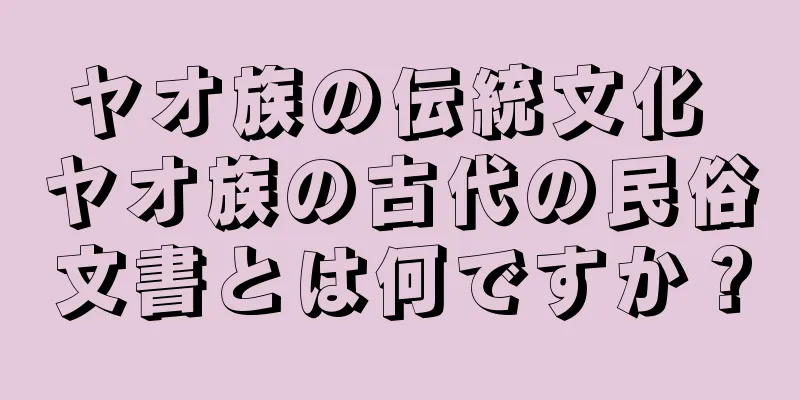 ヤオ族の伝統文化 ヤオ族の古代の民俗文書とは何ですか？
