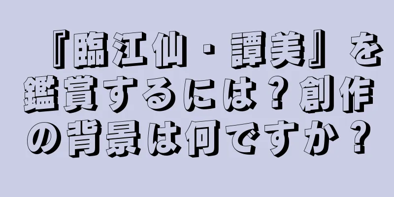 『臨江仙・譚美』を鑑賞するには？創作の背景は何ですか？