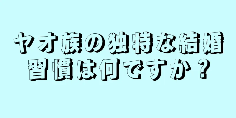 ヤオ族の独特な結婚習慣は何ですか？