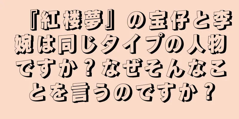 『紅楼夢』の宝仔と李婉は同じタイプの人物ですか？なぜそんなことを言うのですか？