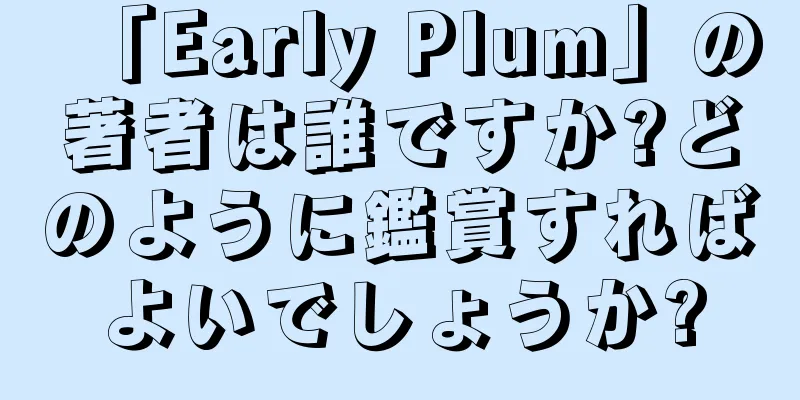 「Early Plum」の著者は誰ですか?どのように鑑賞すればよいでしょうか?