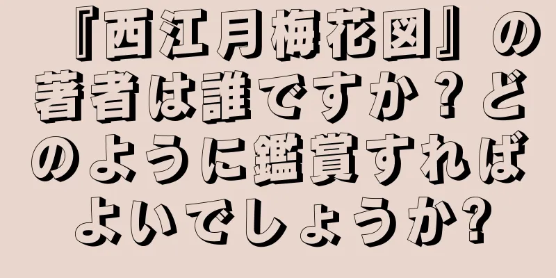 『西江月梅花図』の著者は誰ですか？どのように鑑賞すればよいでしょうか?