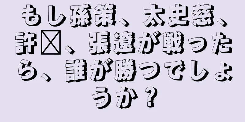 もし孫策、太史慈、許褚、張遼が戦ったら、誰が勝つでしょうか？