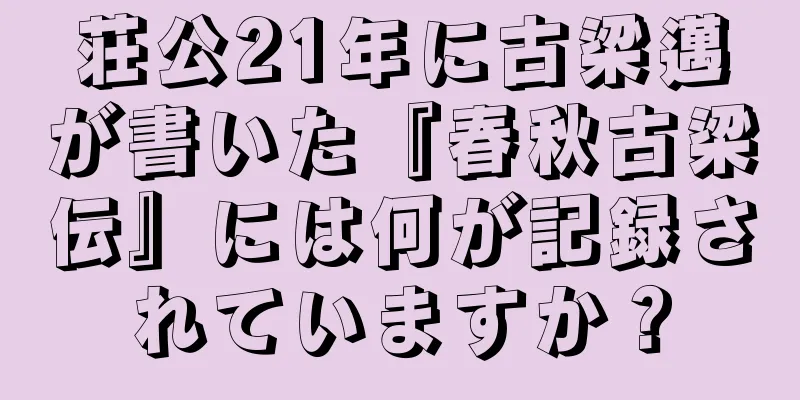 荘公21年に古梁邁が書いた『春秋古梁伝』には何が記録されていますか？