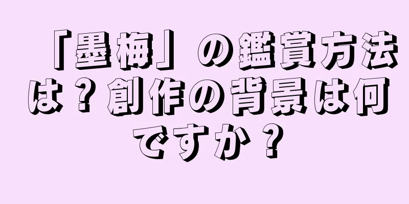 「墨梅」の鑑賞方法は？創作の背景は何ですか？