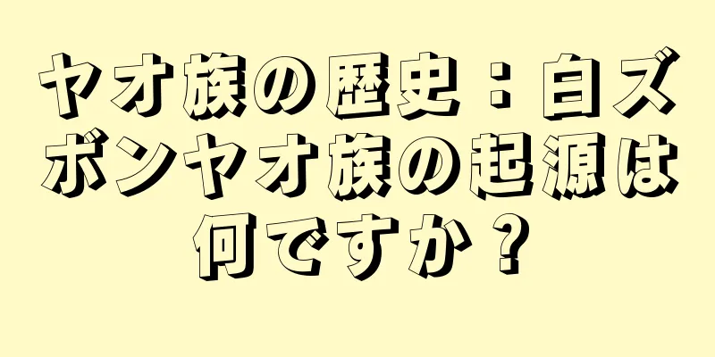 ヤオ族の歴史：白ズボンヤオ族の起源は何ですか？