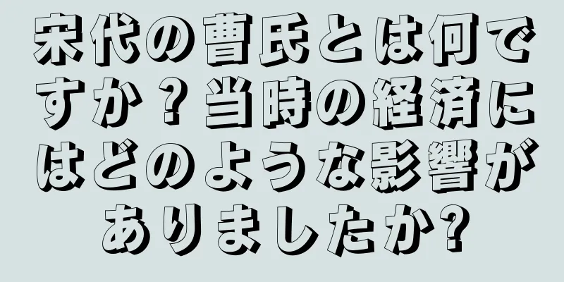 宋代の曹氏とは何ですか？当時の経済にはどのような影響がありましたか?