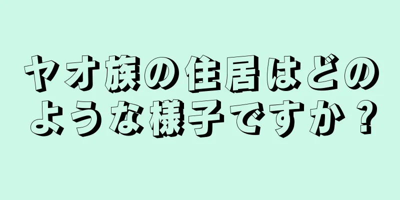 ヤオ族の住居はどのような様子ですか？