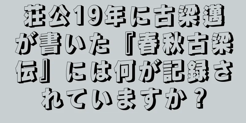 荘公19年に古梁邁が書いた『春秋古梁伝』には何が記録されていますか？