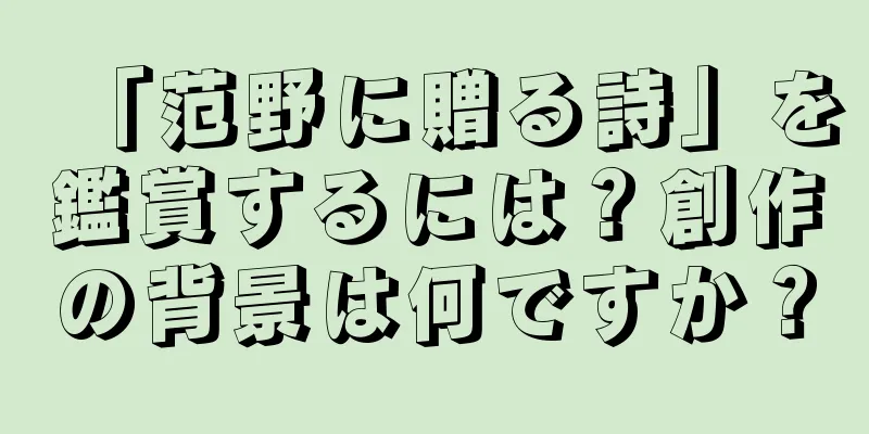 「范野に贈る詩」を鑑賞するには？創作の背景は何ですか？