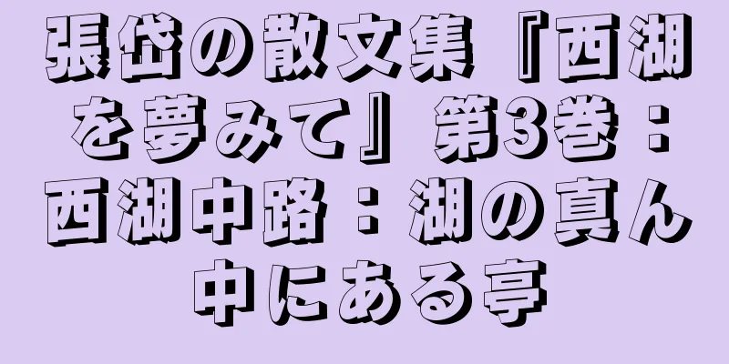 張岱の散文集『西湖を夢みて』第3巻：西湖中路：湖の真ん中にある亭