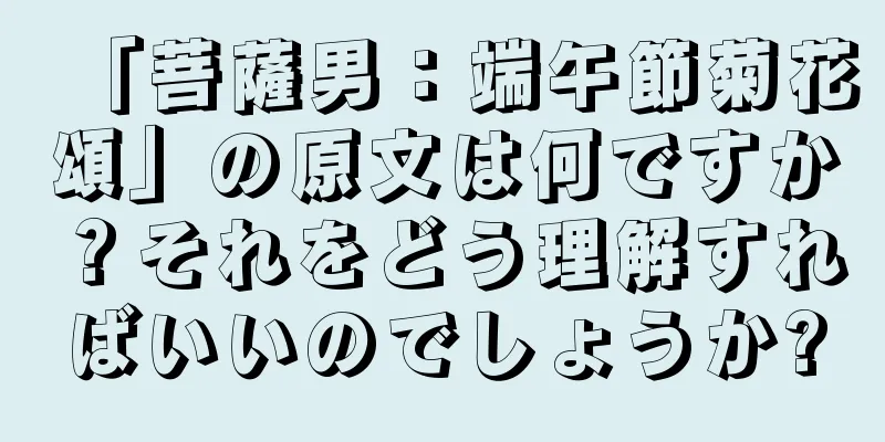 「菩薩男：端午節菊花頌」の原文は何ですか？それをどう理解すればいいのでしょうか?