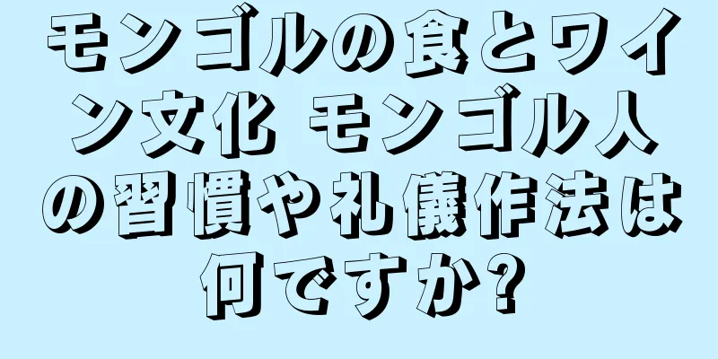 モンゴルの食とワイン文化 モンゴル人の習慣や礼儀作法は何ですか?