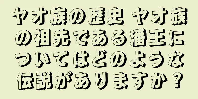 ヤオ族の歴史 ヤオ族の祖先である潘王についてはどのような伝説がありますか？