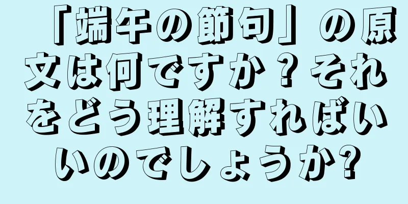 「端午の節句」の原文は何ですか？それをどう理解すればいいのでしょうか?