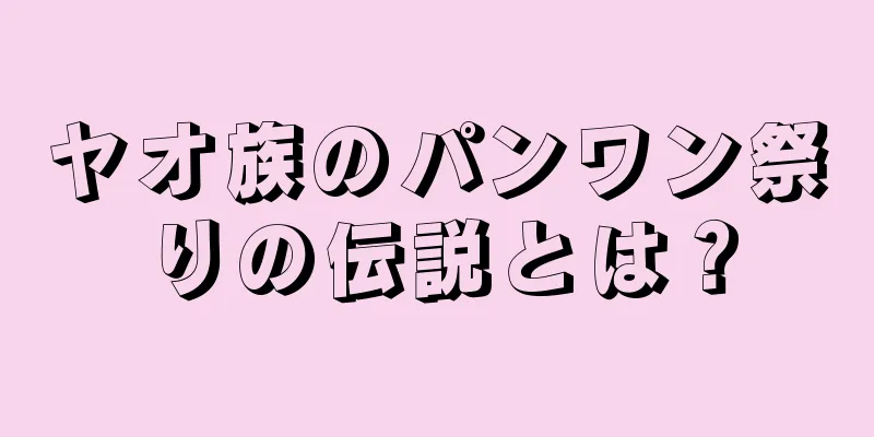 ヤオ族のパンワン祭りの伝説とは？