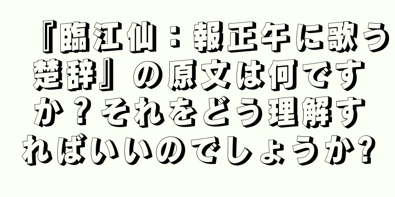 『臨江仙：報正午に歌う楚辞』の原文は何ですか？それをどう理解すればいいのでしょうか?