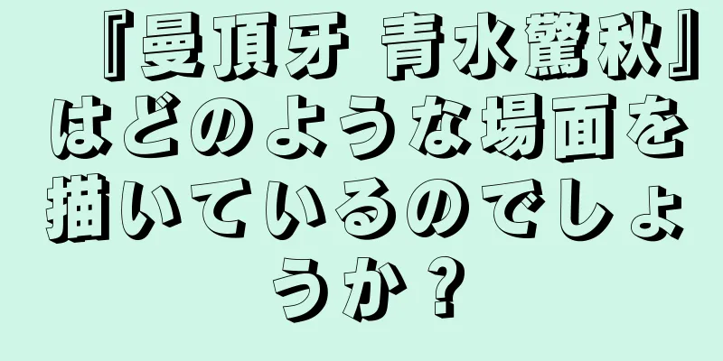 『曼頂牙 青水驚秋』はどのような場面を描いているのでしょうか？