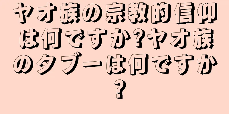 ヤオ族の宗教的信仰は何ですか?ヤオ族のタブーは何ですか？