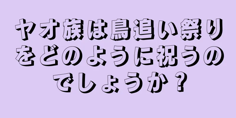 ヤオ族は鳥追い祭りをどのように祝うのでしょうか？
