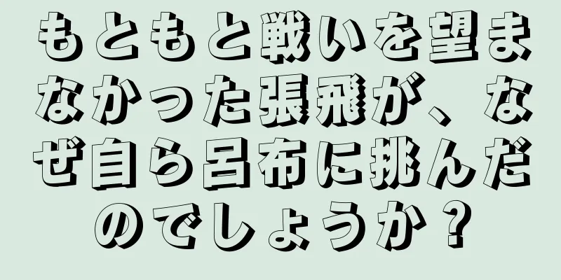 もともと戦いを望まなかった張飛が、なぜ自ら呂布に挑んだのでしょうか？